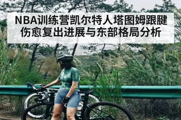 NBA训练营凯尔特人塔图姆跟腱伤愈复出进展与东部格局分析