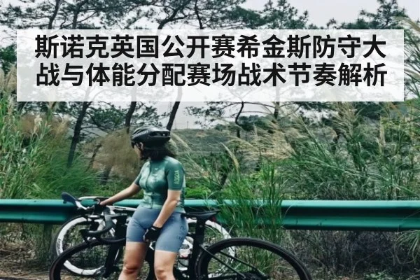 斯诺克英国公开赛希金斯防守大战与体能分配赛场战术节奏解析