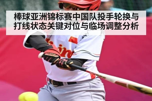 棒球亚洲锦标赛中国队投手轮换与打线状态关键对位与临场调整分析
