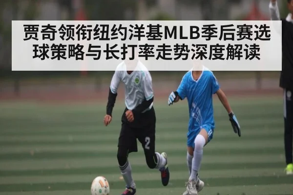 贾奇领衔纽约洋基MLB季后赛选球策略与长打率走势深度解读