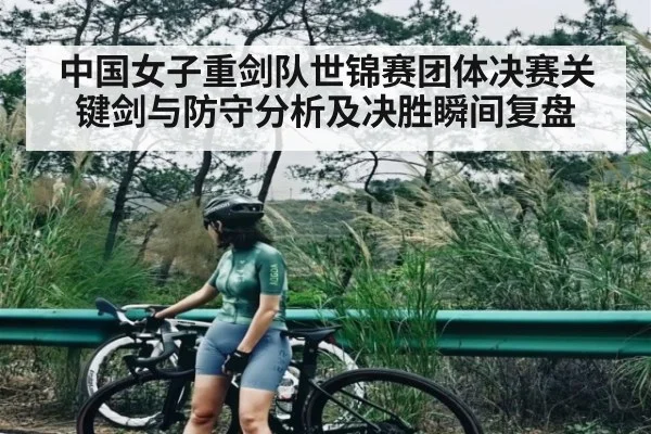 中国女子重剑队世锦赛团体决赛关键剑与防守分析及决胜瞬间复盘