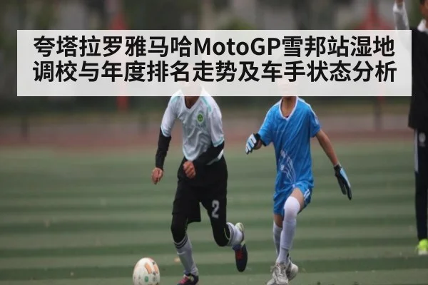 夸塔拉罗雅马哈MotoGP雪邦站湿地调校与年度排名走势及车手状态分析